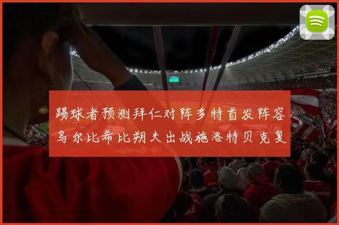 踢球者预测拜仁对阵多特首发阵容乌尔比希比朔夫出战施洛特贝克复出