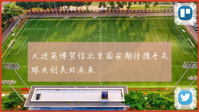 大连英博贺信北京国安期待携手足球共创美好未来