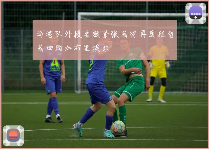 海港队外援名额紧张或将再度租借或回购加布里埃尔