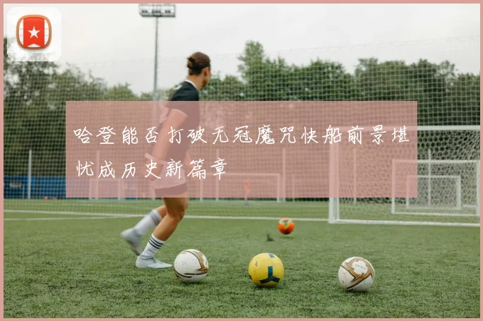 哈登能否打破无冠魔咒快船前景堪忧成历史新篇章