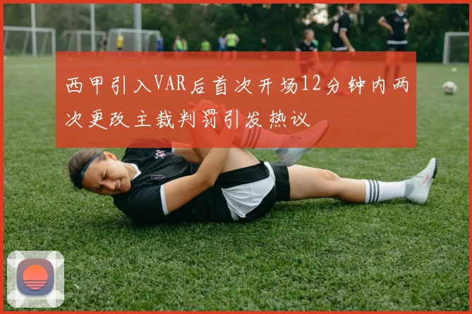 西甲引入VAR后首次开场12分钟内两次更改主裁判罚引发热议