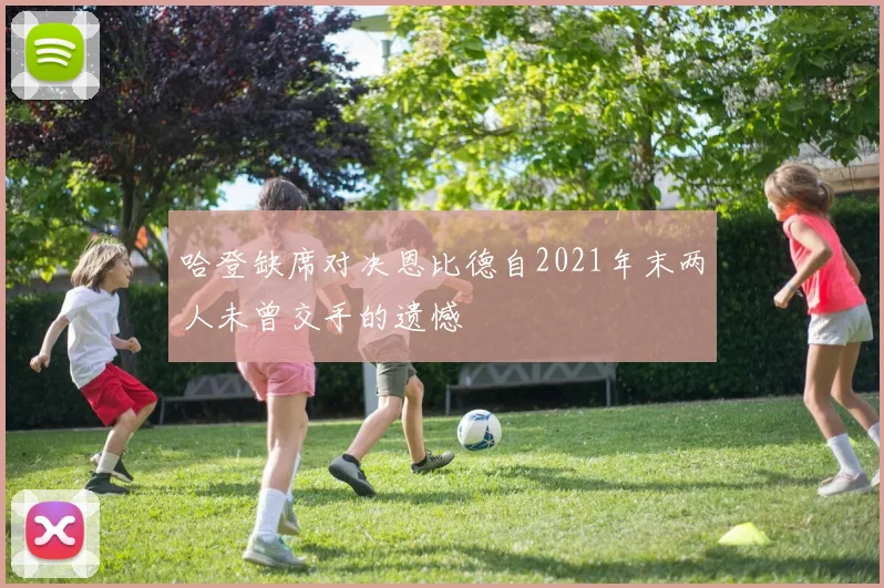 哈登缺席对决恩比德自2021年末两人未曾交手的遗憾