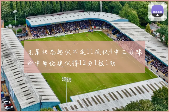 克莱状态起伏不定11投仅4中三分球命中率低迷仅得12分1板1助