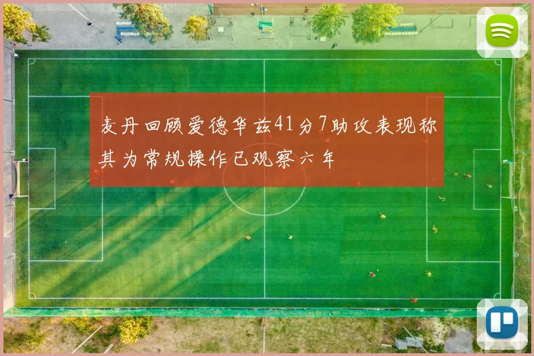 麦丹回顾爱德华兹41分7助攻表现称其为常规操作已观察六年