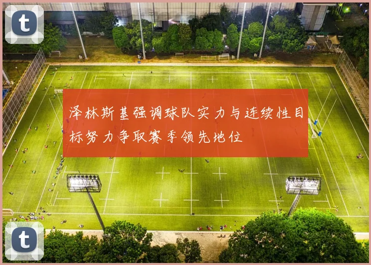 泽林斯基强调球队实力与连续性目标努力争取赛季领先地位