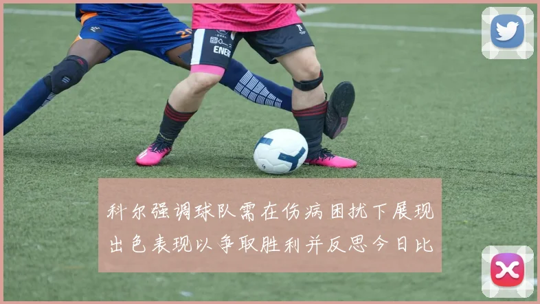 科尔强调球队需在伤病困扰下展现出色表现以争取胜利并反思今日比赛表现不佳