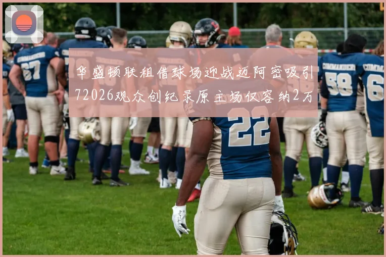 华盛顿联租借球场迎战迈阿密吸引72026观众创纪录原主场仅容纳2万人