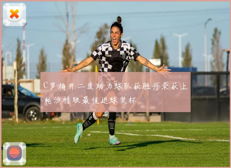 C罗梅开二度助力球队获胜并荣获上轮沙特联最佳进球奖杯