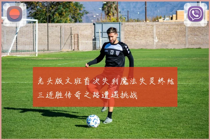 光头版文班首次失利魔法失灵终结三连胜传奇之路遭遇挑战