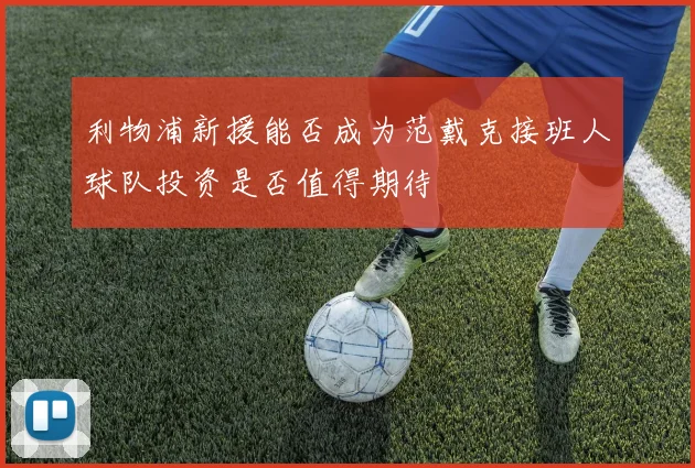 利物浦新援能否成为范戴克接班人球队投资是否值得期待