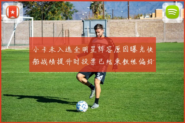 小卡未入选全明星阵容原因曝光快船战绩提升时投票已结束教练偏好影响选人