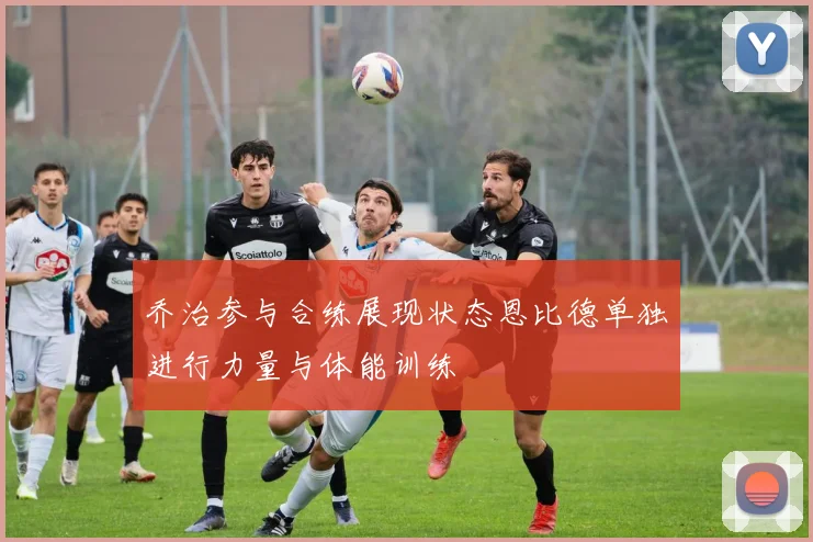 乔治参与合练展现状态恩比德单独进行力量与体能训练