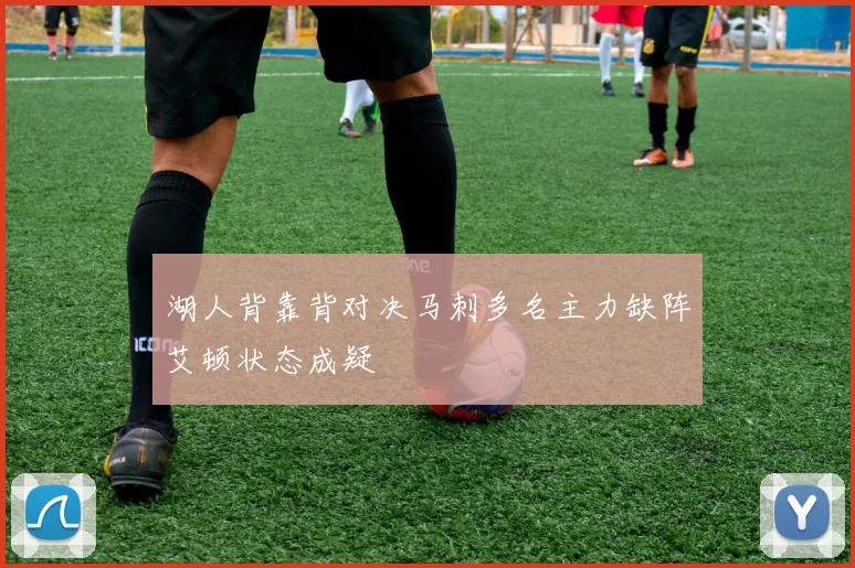 湖人背靠背对决马刺多名主力缺阵艾顿状态成疑